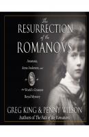 The Resurrection of the Romanovs - Anastasia, Anna Anderson, and the World's Greatest Royal Mystery (Unabridged) - Greg  King 