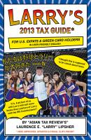 Larry's 2013 Tax Guide for U.S. Expats & Green Card Holders in User-Friendly English - Laurence E. 'Larry' 