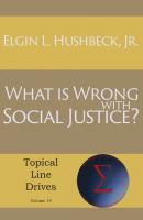 What Is Wrong with Social Justice - Jr. Elgin L. Hushbeck Topical Line Drives