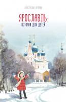 Ярославль: истории для детей - Анастасия Орлова Библиотека ярославской семьи