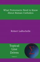 What Protestants Need to Know about Roman Catholics - Robert R. Larochelle Topical Line Drives