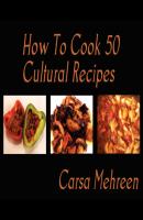How To Cook 50 Cultural Recipes - Carsa Mehreen 