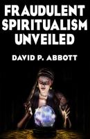 Fraudulent Spiritualism Unveiled - David P. Abbott 