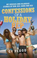 Confessions of a Holiday Rep - My Hideous and Hilarious Stories of Sun, Sea, Sand and Sex - Cy Flood 