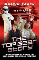 The Top Gear Story - The 100% Unofficial Story of the Most Famous Car Show... In The World - Martin  Roach 
