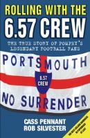 Rolling with the 6.57 Crew - The True Story of Pompey's Legendary Football Fans - Cass Pennant 
