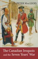 The Canadian Iroquois and the Seven Years' War - D. Peter MacLeod 