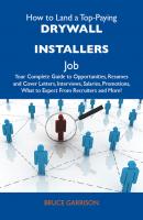 How to Land a Top-Paying Drywall installers Job: Your Complete Guide to Opportunities, Resumes and Cover Letters, Interviews, Salaries, Promotions, What to Expect From Recruiters and More - Garrison Bruce 