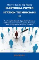 How to Land a Top-Paying Electrical power station technicians Job: Your Complete Guide to Opportunities, Resumes and Cover Letters, Interviews, Salaries, Promotions, What to Expect From Recruiters and More - Hill Bonnie 