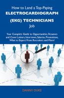 How to Land a Top-Paying Electrocardiograph (EKG) technicians Job: Your Complete Guide to Opportunities, Resumes and Cover Letters, Interviews, Salaries, Promotions, What to Expect From Recruiters and More - Duke Danny 