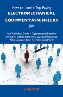 How to Land a Top-Paying Electromechanical equipment assemblers Job: Your Complete Guide to Opportunities, Resumes and Cover Letters, Interviews, Salaries, Promotions, What to Expect From Recruiters and More - Jarvis Jane 