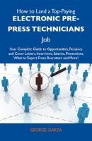 How to Land a Top-Paying Electronic pre-press technicians Job: Your Complete Guide to Opportunities, Resumes and Cover Letters, Interviews, Salaries, Promotions, What to Expect From Recruiters and More - Garza George 