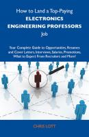 How to Land a Top-Paying Electronics engineering professors Job: Your Complete Guide to Opportunities, Resumes and Cover Letters, Interviews, Salaries, Promotions, What to Expect From Recruiters and More - Lott Chris 