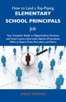 How to Land a Top-Paying Elementary school principals Job: Your Complete Guide to Opportunities, Resumes and Cover Letters, Interviews, Salaries, Promotions, What to Expect From Recruiters and More - Simmons Shirley 