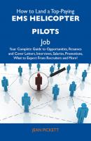 How to Land a Top-Paying EMS helicopter pilots Job: Your Complete Guide to Opportunities, Resumes and Cover Letters, Interviews, Salaries, Promotions, What to Expect From Recruiters and More - Pickett Jean 