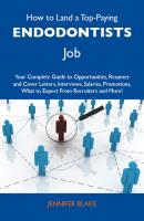 How to Land a Top-Paying Endodontists Job: Your Complete Guide to Opportunities, Resumes and Cover Letters, Interviews, Salaries, Promotions, What to Expect From Recruiters and More - Blake Jennifer 