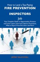 How to Land a Top-Paying Fire prevention inspectors Job: Your Complete Guide to Opportunities, Resumes and Cover Letters, Interviews, Salaries, Promotions, What to Expect From Recruiters and More - Blackwell Jeffrey 
