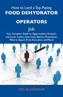 How to Land a Top-Paying Food dehydrator operators Job: Your Complete Guide to Opportunities, Resumes and Cover Letters, Interviews, Salaries, Promotions, What to Expect From Recruiters and More - Blankenship Fred 