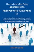 How to Land a Top-Paying Geophysical prospecting surveyors Job: Your Complete Guide to Opportunities, Resumes and Cover Letters, Interviews, Salaries, Promotions, What to Expect From Recruiters and More - Levine Kenneth 