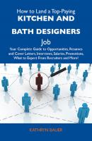 How to Land a Top-Paying Kitchen and bath designers Job: Your Complete Guide to Opportunities, Resumes and Cover Letters, Interviews, Salaries, Promotions, What to Expect From Recruiters and More - Bauer Kathryn 