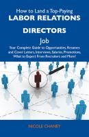 How to Land a Top-Paying Labor relations directors Job: Your Complete Guide to Opportunities, Resumes and Cover Letters, Interviews, Salaries, Promotions, What to Expect From Recruiters and More - Chaney Nicole 