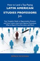 How to Land a Top-Paying Latin american studies professors Job: Your Complete Guide to Opportunities, Resumes and Cover Letters, Interviews, Salaries, Promotions, What to Expect From Recruiters and More - Mcgowan Patrick 