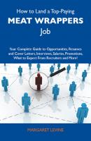 How to Land a Top-Paying Meat wrappers Job: Your Complete Guide to Opportunities, Resumes and Cover Letters, Interviews, Salaries, Promotions, What to Expect From Recruiters and More - Levine Young Margaret 