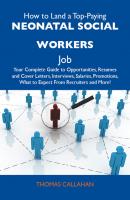 How to Land a Top-Paying Neonatal social workers Job: Your Complete Guide to Opportunities, Resumes and Cover Letters, Interviews, Salaries, Promotions, What to Expect From Recruiters and More - Callahan Thomas 