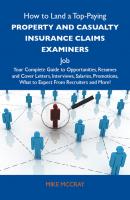 How to Land a Top-Paying Property and casualty insurance claims examiners  Job: Your Complete Guide to Opportunities, Resumes and Cover Letters, Interviews, Salaries, Promotions, What to Expect From Recruiters and More - Mccray Mike 