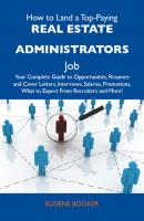 How to Land a Top-Paying Real estate administrators Job: Your Complete Guide to Opportunities, Resumes and Cover Letters, Interviews, Salaries, Promotions, What to Expect From Recruiters and More - Booker Eugene 
