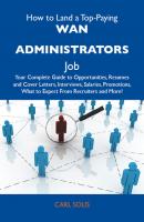 How to Land a Top-Paying WAN administrators Job: Your Complete Guide to Opportunities, Resumes and Cover Letters, Interviews, Salaries, Promotions, What to Expect From Recruiters and More - Solis Carl 