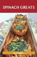 Spinach Greats: Delicious Spinach Recipes, The Top 100 Spinach Recipes - Franks Jo 