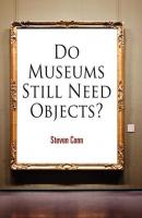 Do Museums Still Need Objects? - Steven Conn The Arts and Intellectual Life in Modern America