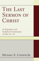 The Last Sermon of Christ - Michael E. Cannon 