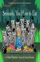 Seriously, You Have to Eat - Adam  Mansbach 