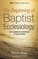The Beginning of Baptist Ecclesiology - Marvin Jones Monographs in Baptist History