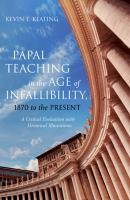Papal Teaching in the Age of Infallibility, 1870 to the Present - Kevin T. Keating 