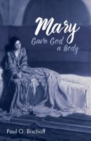Mary Gave God a Body - Paul O. Bischoff 