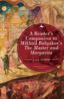 A Reader’s Companion to Mikhail Bulgakov’s The Master and Margarita - J.A.E. Curtis Companions to Russian Literature