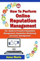 How to Perform Online Reputation Management - The Guide to Proactive Reputation Management, Reputation Monitoring and Crisis Management - Anne Marie Winston 