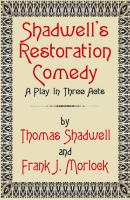 Shadwell's Restoration Comedy: A Play in Three Acts - Frank J. Morlock 