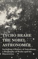 Tycho Brahe - The Nobel Astronomer - Including a History of Astronomy, a Biography of Brahe and his Discoveries - Various 