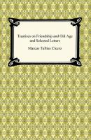Treatises on Friendship and Old Age and Selected Letters - Марк Туллий Цицерон 