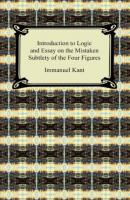Kant's Introduction to Logic and Essay on the Mistaken Subtlety of the Four Figures - Immanuel Kant 