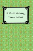 Bulfinch's Mythology (The Age of Fable, The Age of Chivalry, and Legends of Charlemagne) - Bulfinch Thomas 