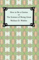 How to be a Genius or The Science of Being Great - Wallace Delois Wattles 