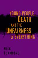 Young People, Death and the Unfairness of Everything - Nick Luxmoore 