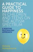 A Practical Guide to Happiness in Children and Teens on the Autism Spectrum - Victoria Honeybourne 