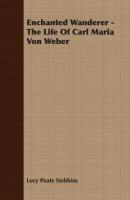 Enchanted Wanderer - The Life of Carl Maria Von Weber - Lucy Poate Stebbins 