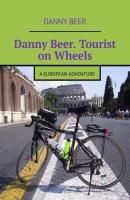Danny Beer. Tourist on Wheels. A European Adventure - Danny Beer 
